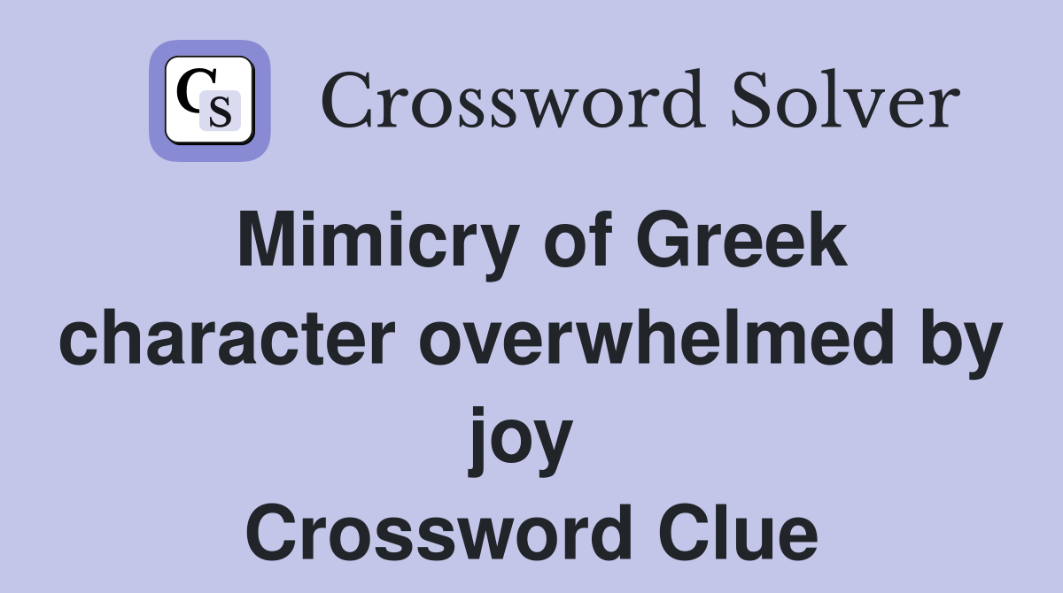 Mimicry of Greek character overwhelmed by joy  Crossword Clue