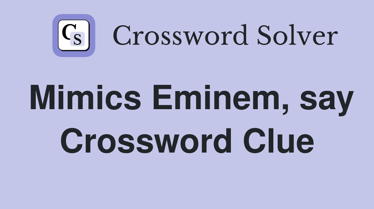 Mimics Eminem, say Crossword Clue