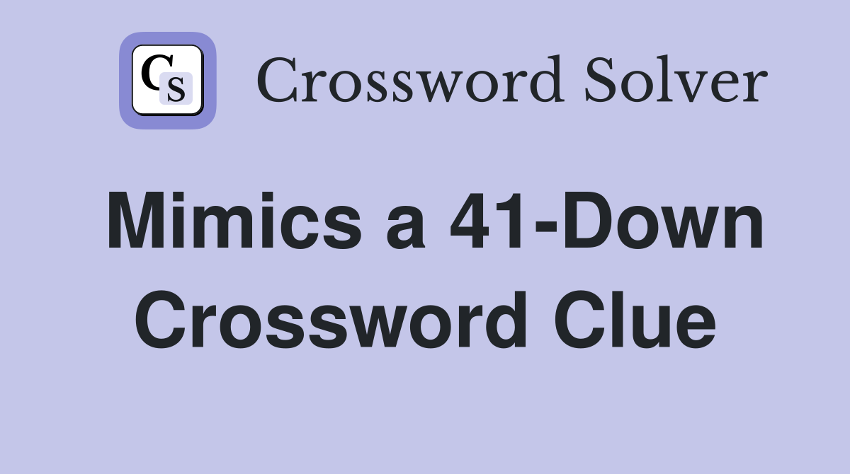 Mimics a 41-Down Crossword Clue