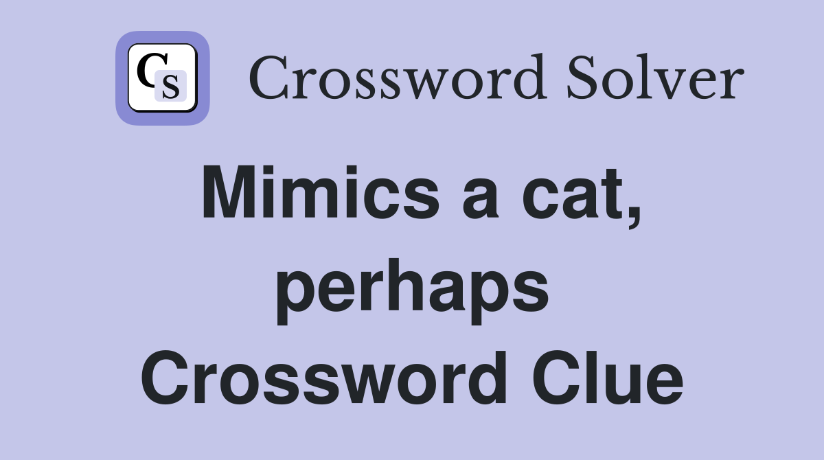 Mimics a cat, perhaps Crossword Clue