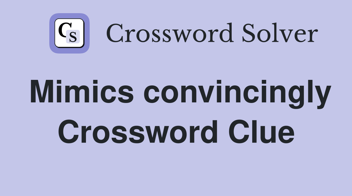Mimics convincingly Crossword Clue