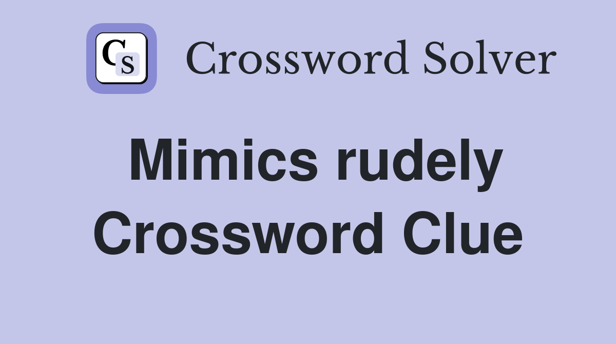 Mimics rudely Crossword Clue