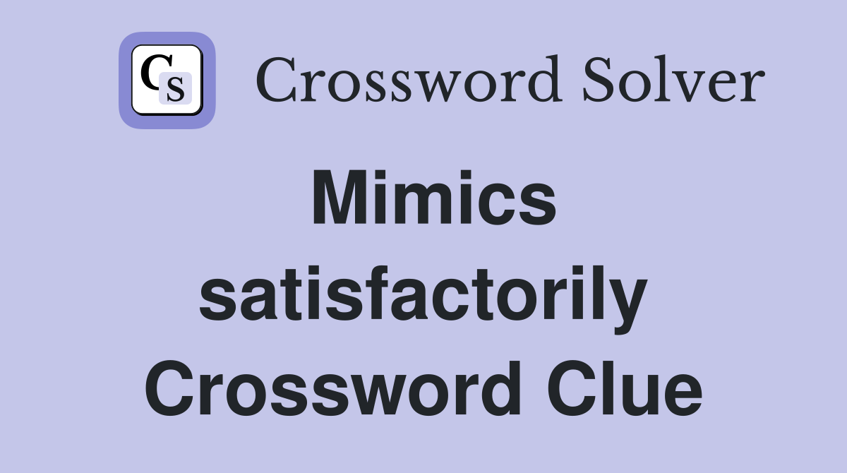 Mimics satisfactorily Crossword Clue