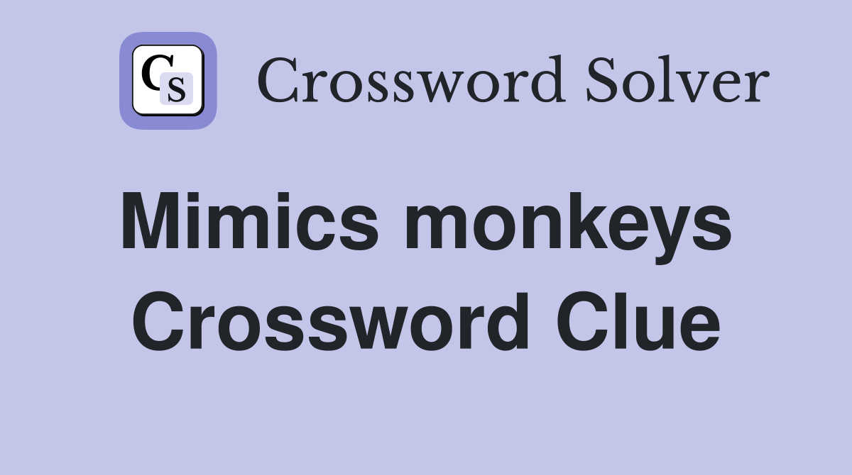 Mimics monkeys  Crossword Clue