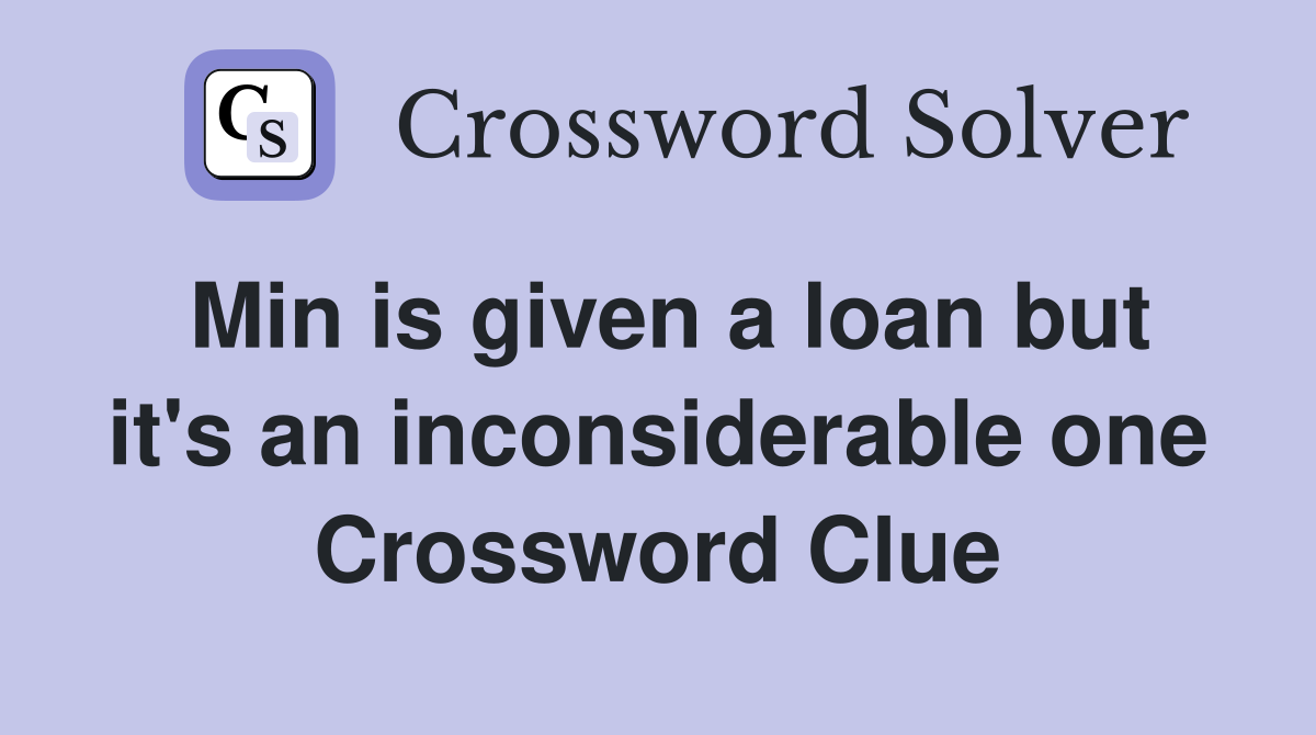 Min is given a loan but it's an inconsiderable one Crossword Clue
