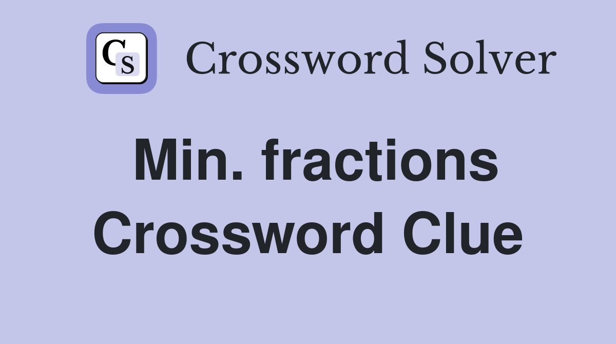 Min. fractions Crossword Clue