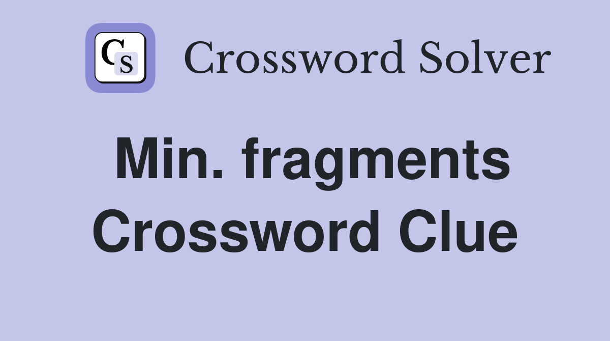 Min. fragments Crossword Clue