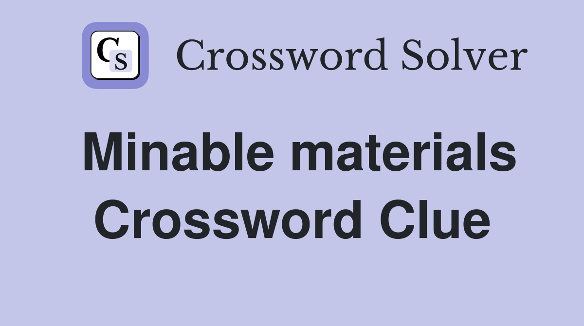 Minable materials Crossword Clue