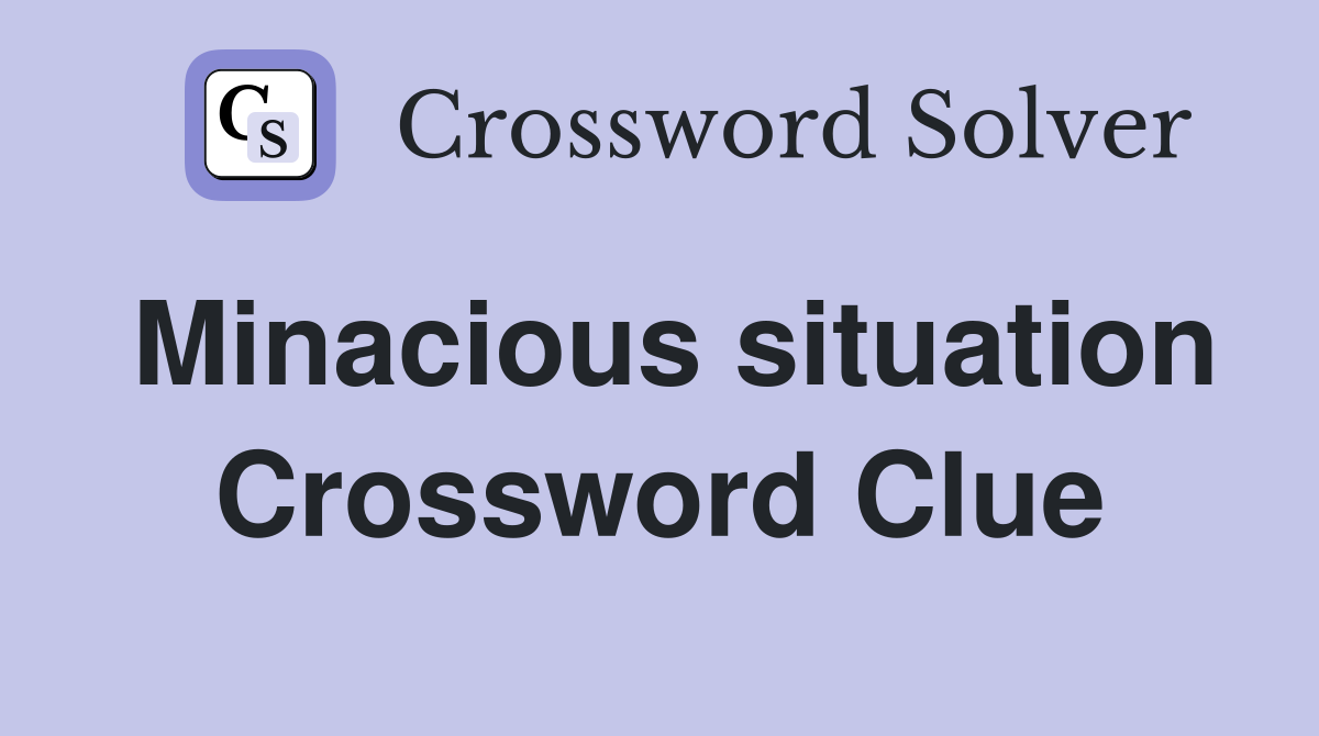 Minacious situation Crossword Clue