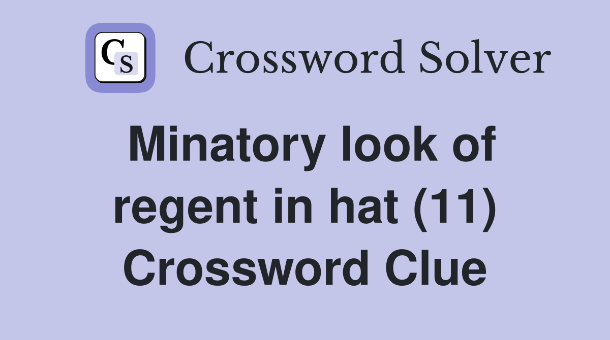 Minatory look of regent in hat (11) Crossword Clue