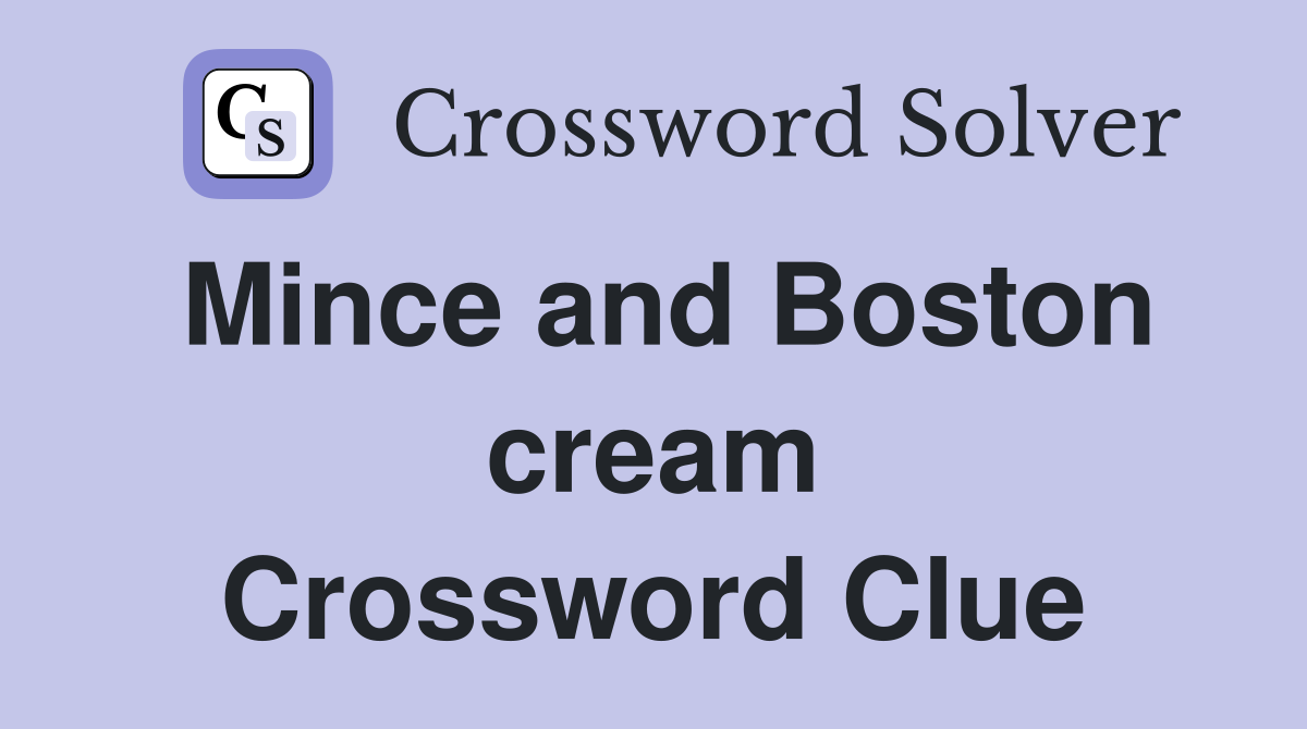 Mince and Boston cream Crossword Clue