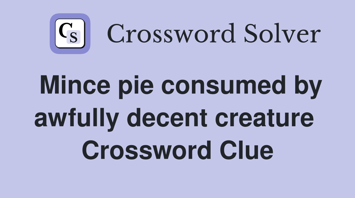 Mince pie consumed by awfully decent creature  Crossword Clue