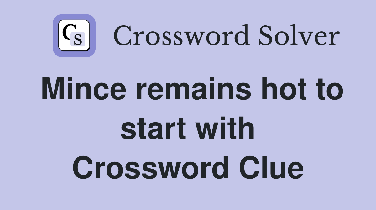 Mince remains hot to start with Crossword Clue