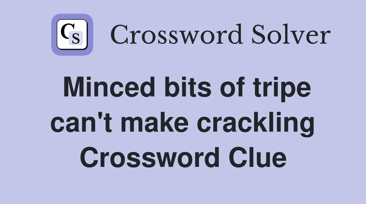 Minced bits of tripe can't make crackling Crossword Clue