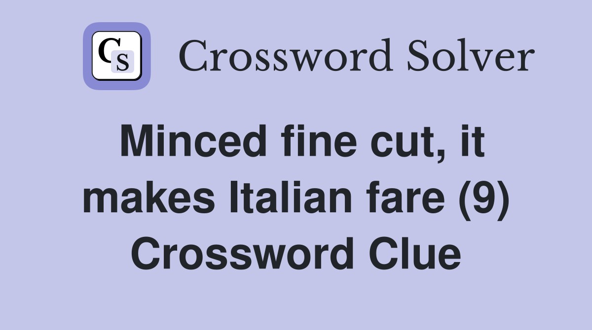 Minced fine cut, it makes Italian fare (9) Crossword Clue