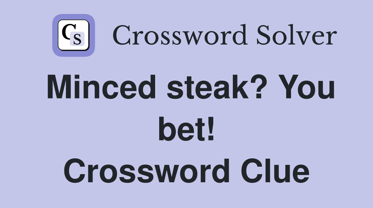 Minced steak? You bet! Crossword Clue