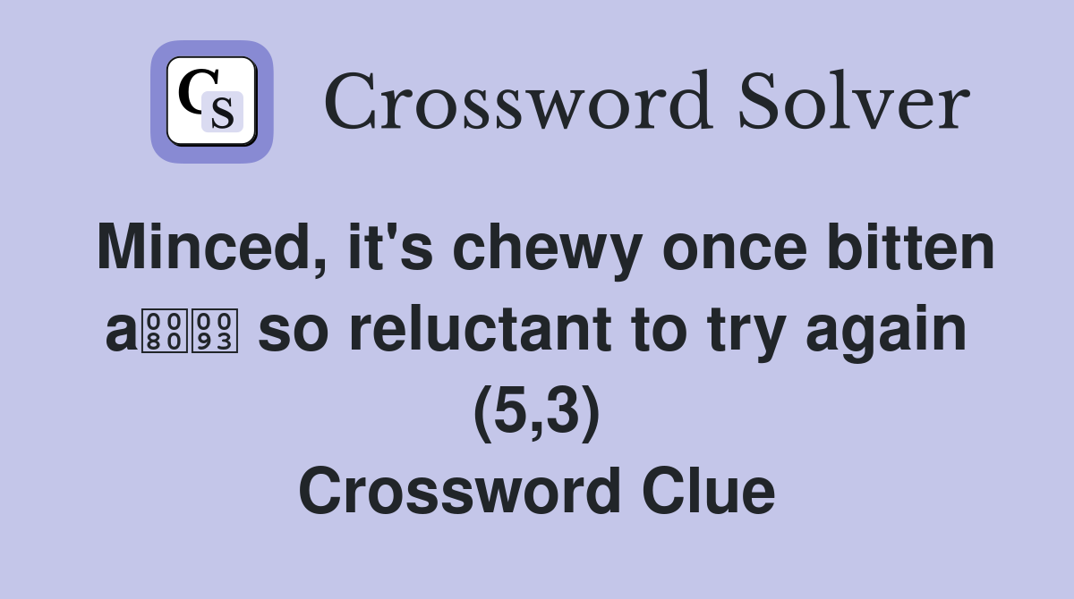 Minced, it's chewy once bitten a so reluctant to try again (5,3) Crossword Clue