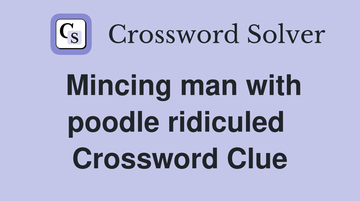 Mincing man with poodle ridiculed  Crossword Clue