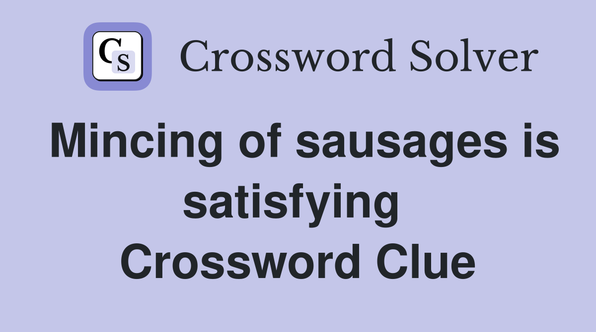 Mincing of sausages is satisfying  Crossword Clue