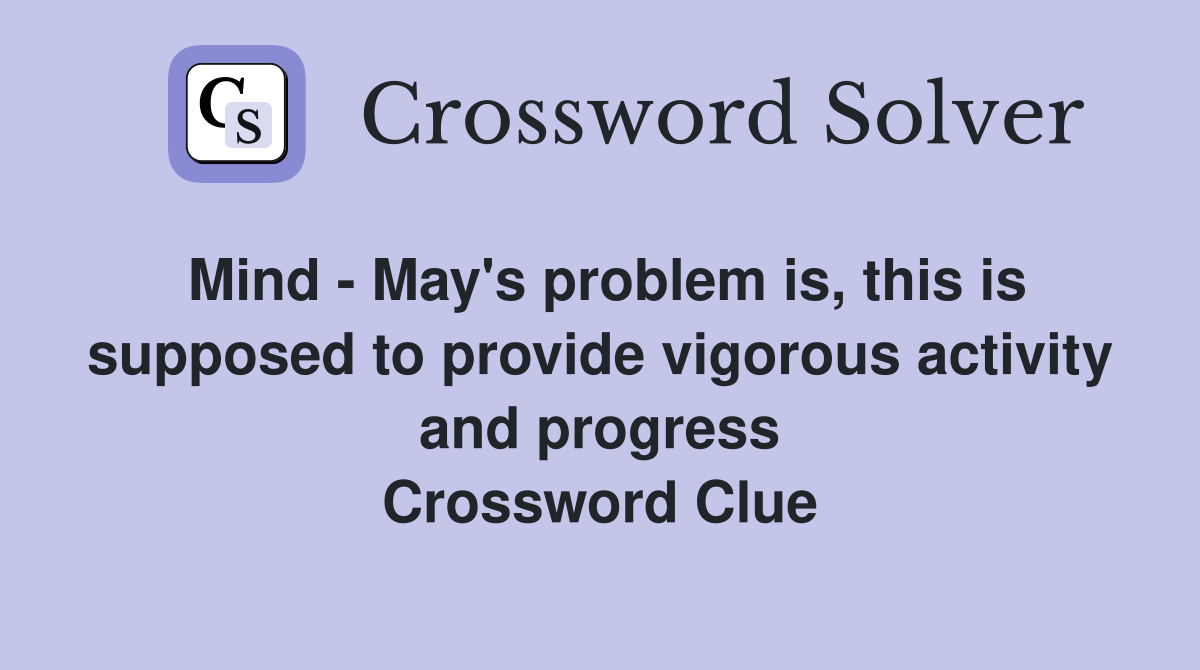 Mind - May's problem is, this is supposed to provide vigorous activity and progress Crossword Clue