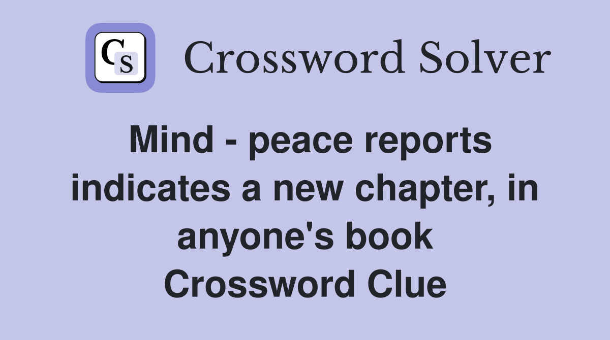 Mind - peace reports indicates a new chapter, in anyone's book Crossword Clue