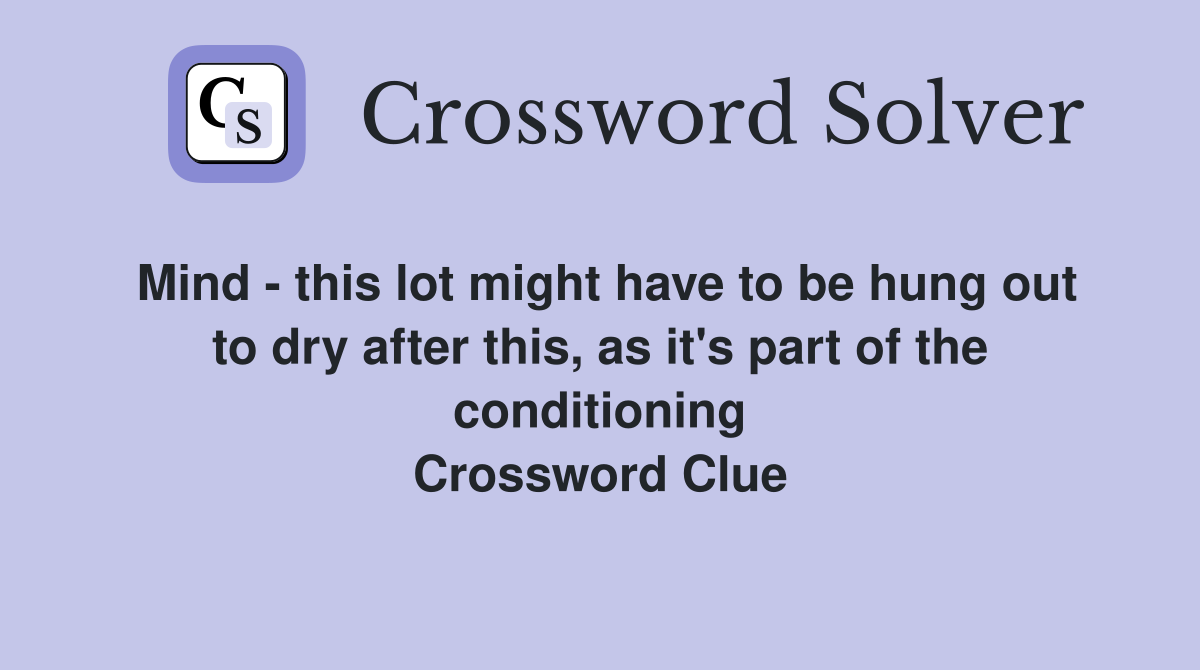 Mind - this lot might have to be hung out to dry after this, as it's part of the conditioning Crossword Clue