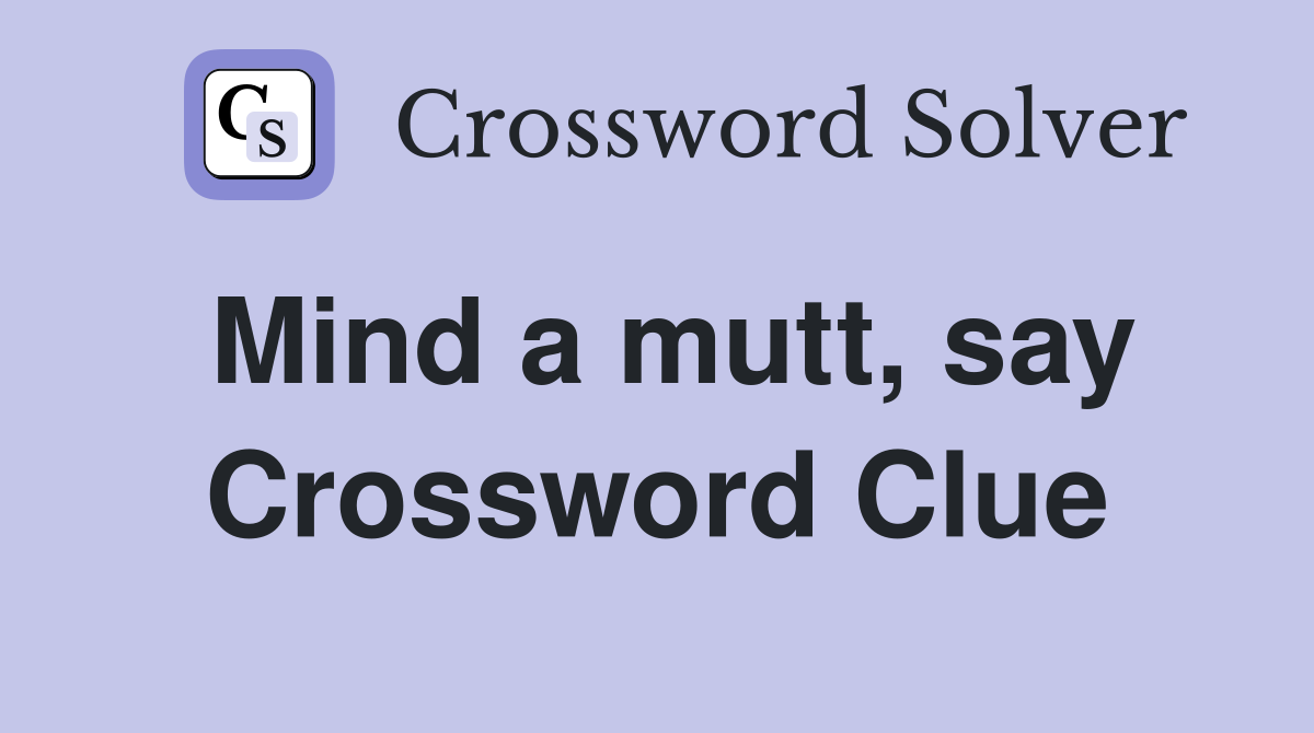 Mind a mutt, say Crossword Clue