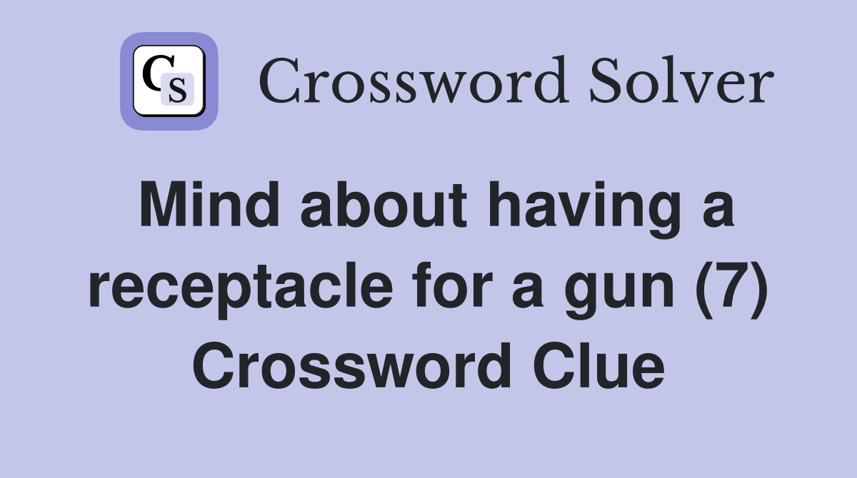 Mind about having a receptacle for a gun (7) Crossword Clue