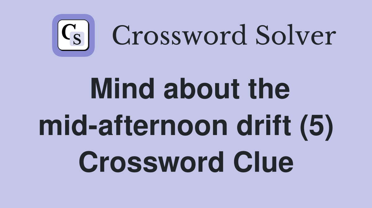 Mind about the mid-afternoon drift (5) Crossword Clue