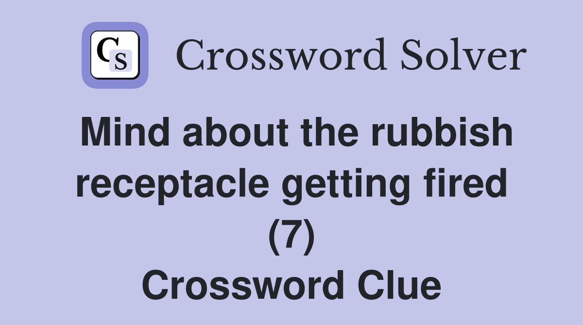 Mind about the rubbish receptacle getting fired (7) Crossword Clue