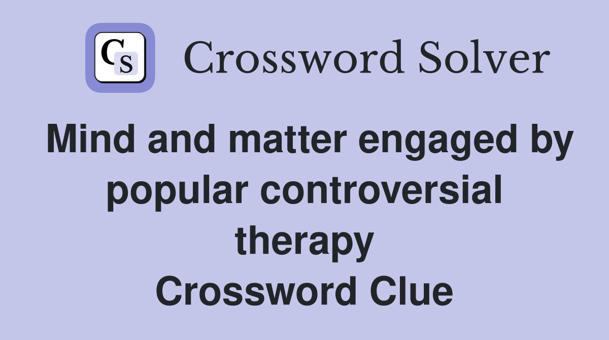 Mind and matter engaged by popular controversial therapy Crossword Clue