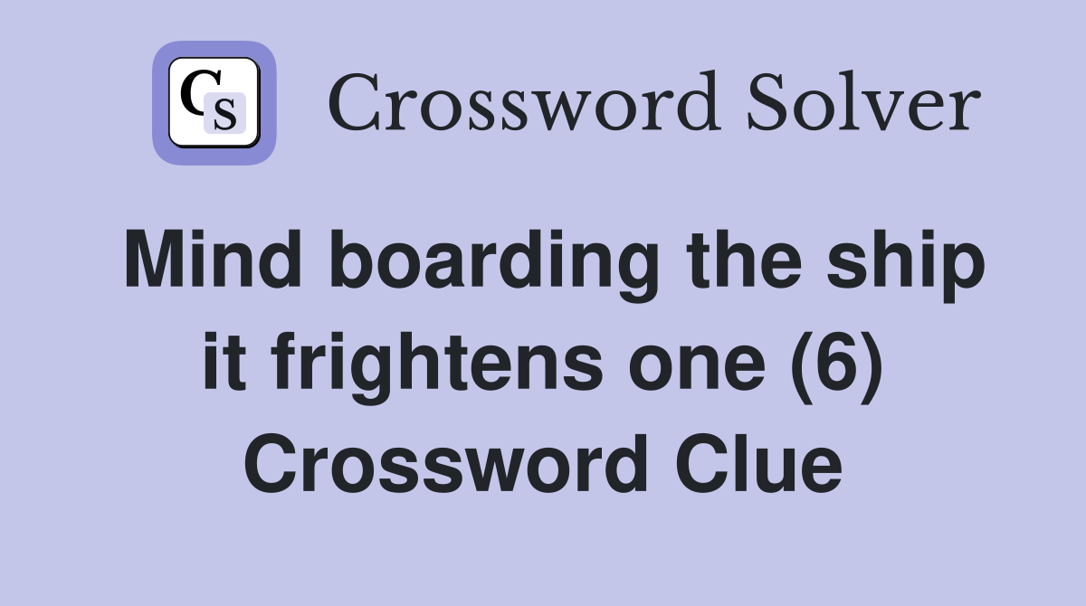 Mind boarding the ship it frightens one (6) Crossword Clue