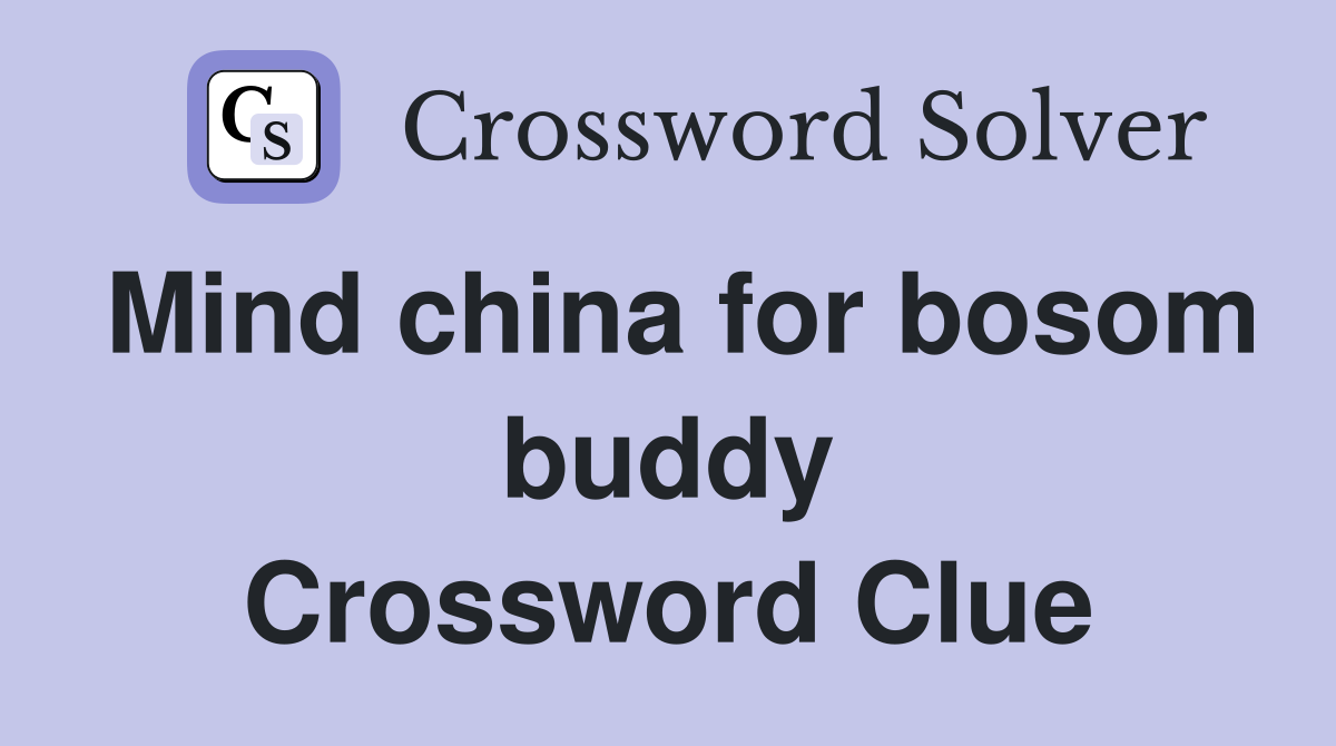 Mind china for bosom buddy Crossword Clue