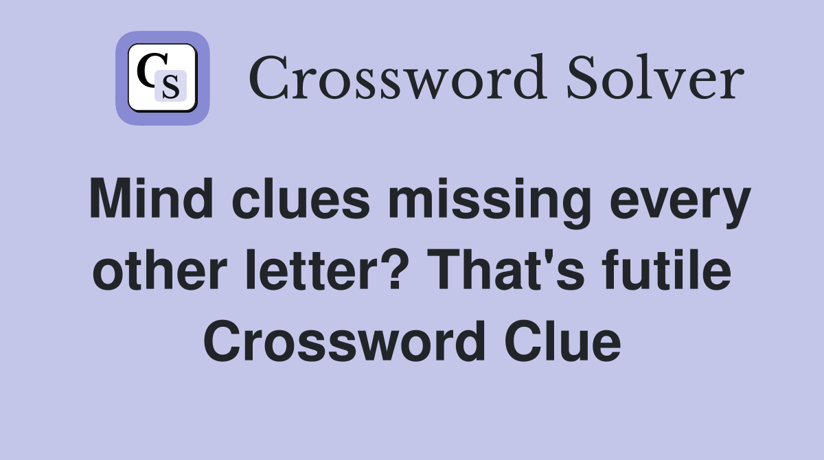 Mind clues missing every other letter? That's futile Crossword Clue
