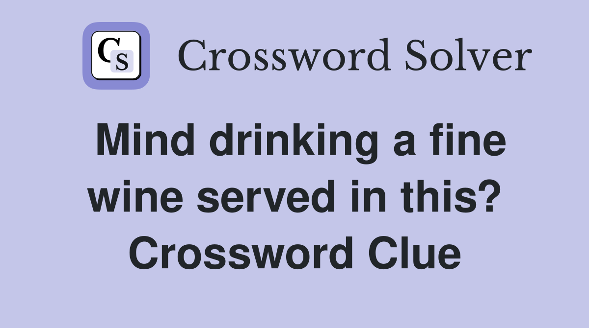 Mind drinking a fine wine served in this? Crossword Clue