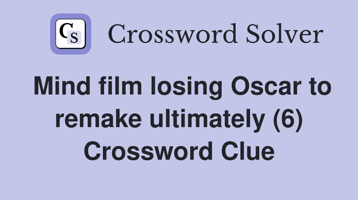 Mind film losing Oscar to remake ultimately (6) Crossword Clue