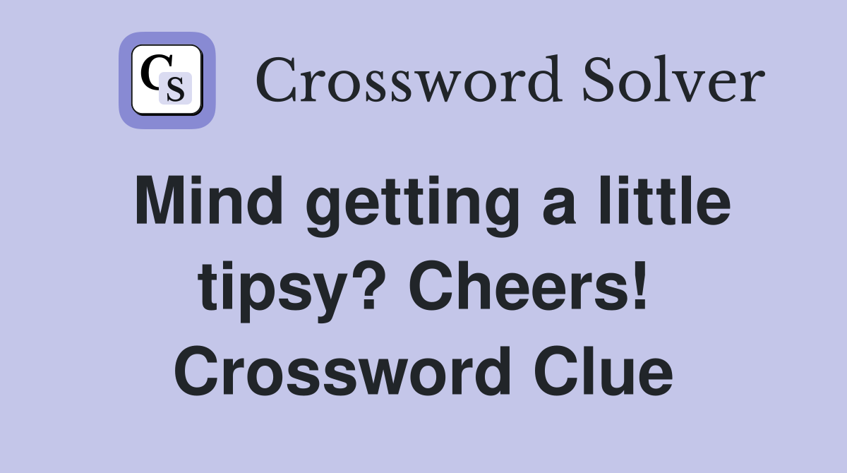 Mind getting a little tipsy? Cheers! Crossword Clue