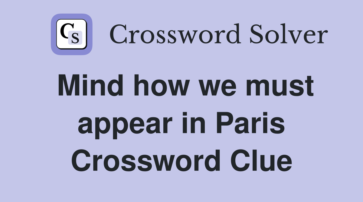 Mind how we must appear in Paris Crossword Clue
