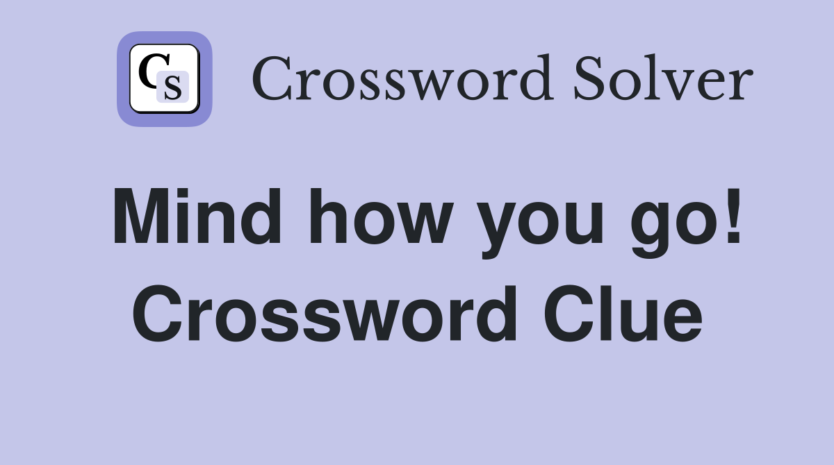 Mind how you go! Crossword Clue