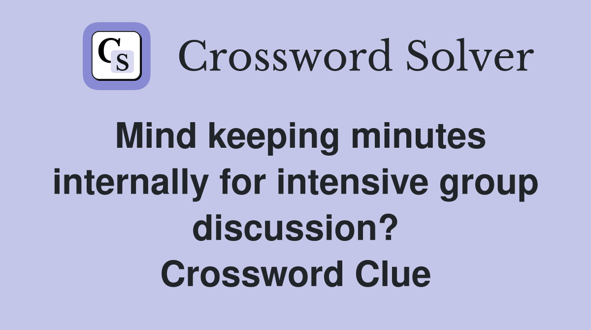 Mind keeping minutes internally for intensive group discussion? Crossword Clue