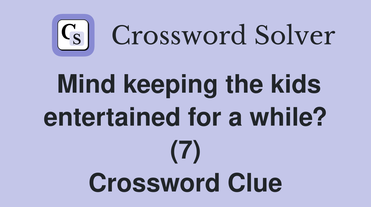 Mind keeping the kids entertained for a while? (7) Crossword Clue