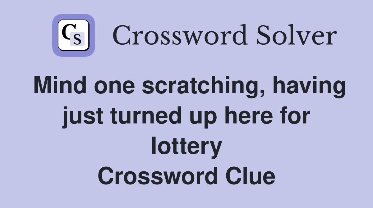 Mind one scratching, having just turned up here for lottery Crossword Clue