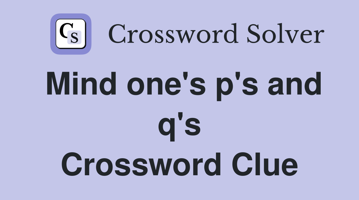Mind one's p's and q's Crossword Clue