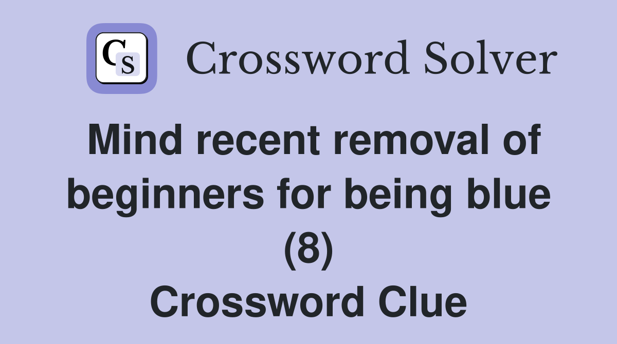Mind recent removal of beginners for being blue (8) Crossword Clue
