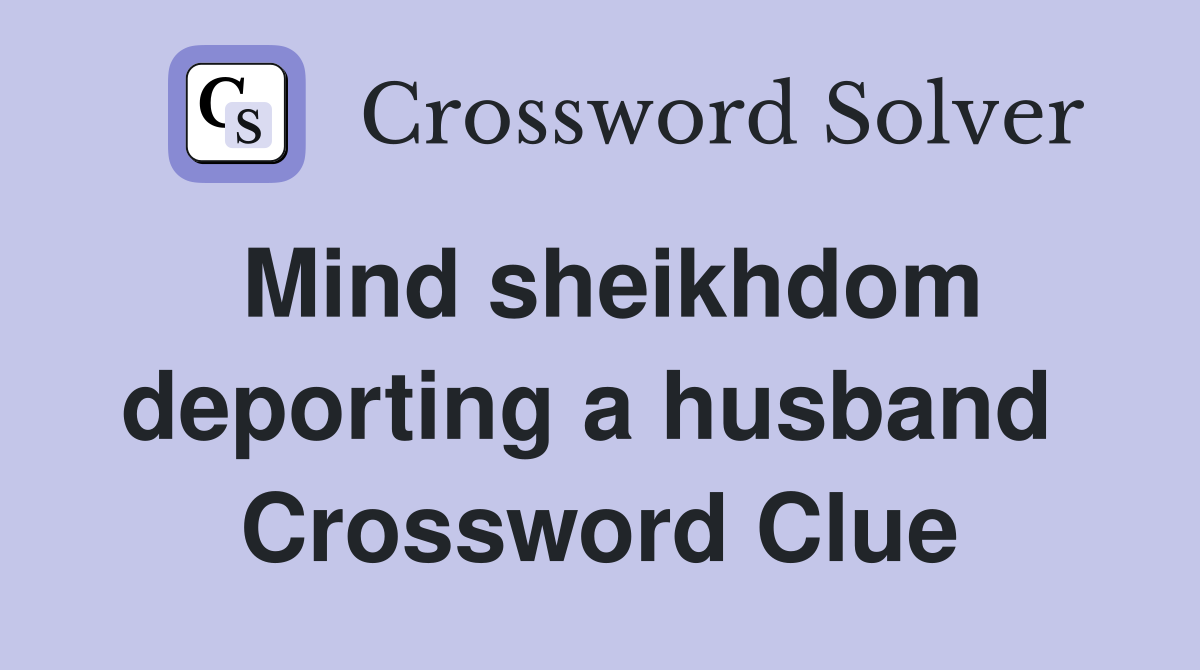 Mind sheikhdom deporting a husband  Crossword Clue