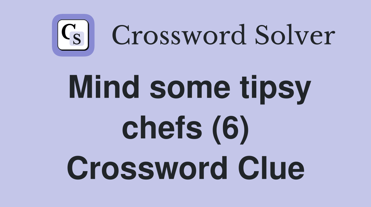 Mind some tipsy chefs (6) Crossword Clue