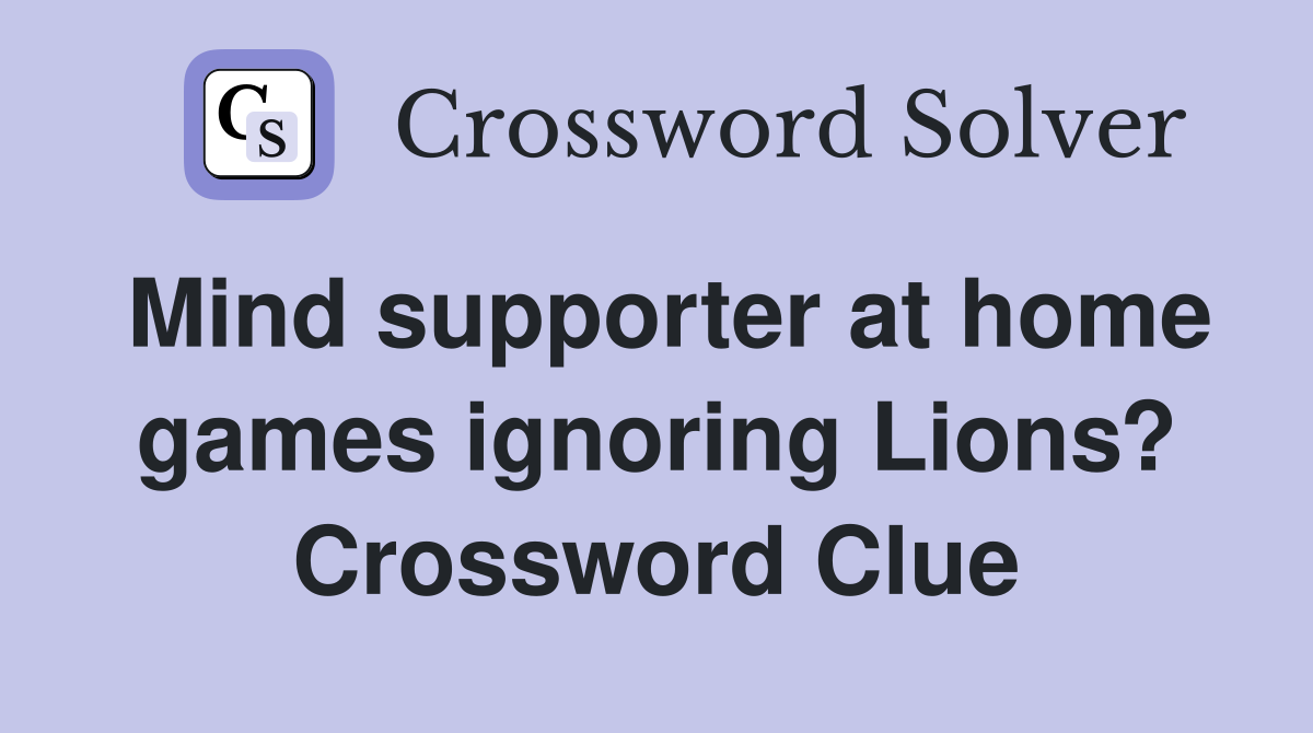 Mind supporter at home games ignoring Lions? Crossword Clue