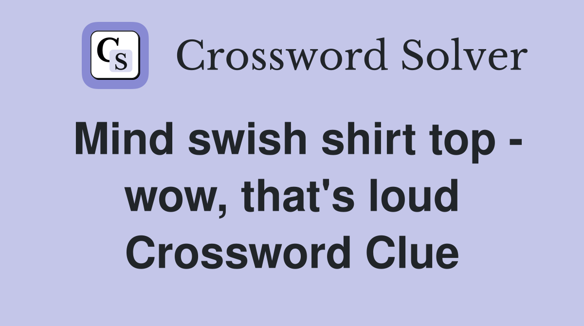 Mind swish shirt top - wow, that's loud Crossword Clue
