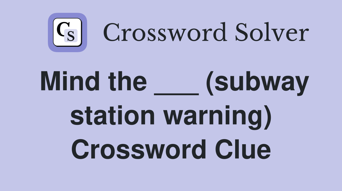 Mind the ___ (subway station warning) Crossword Clue