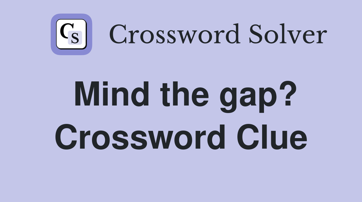 Mind the gap? Crossword Clue